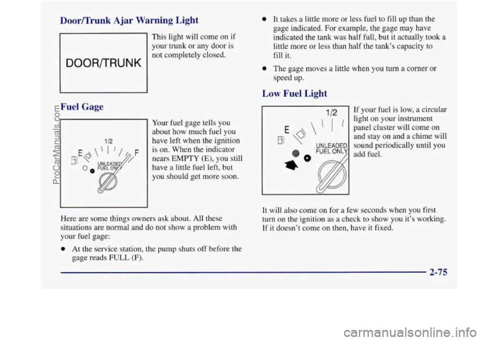 BUICK REGAL 1998  Owners Manual Door/Trunk  Ajar  Warning  Light 
This  light will come  on if 
your trunk  or any door is 
DOOR/TRUNK 
not  completely  closed. 
Fuel Gage 
1 /2 
Your  fuel gage tells  you 
about  how much  fuel you