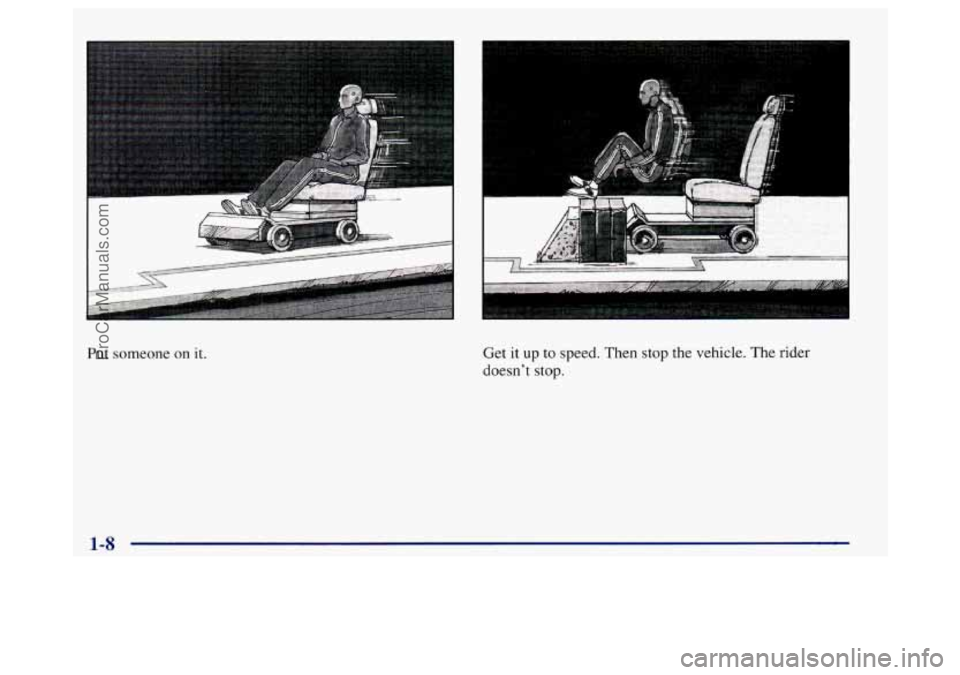 BUICK REGAL 1998 User Guide I
Put someone on it. Get it up
to speed. Then stop the vehicle. The rider
doesn’t stop.
ProCarManuals.com BUICK REGAL 1998 User Guide I
Put someone on it. Get it up
to speed. Then stop the vehicle. The rider
doesn’t stop.
ProCarManuals.com
