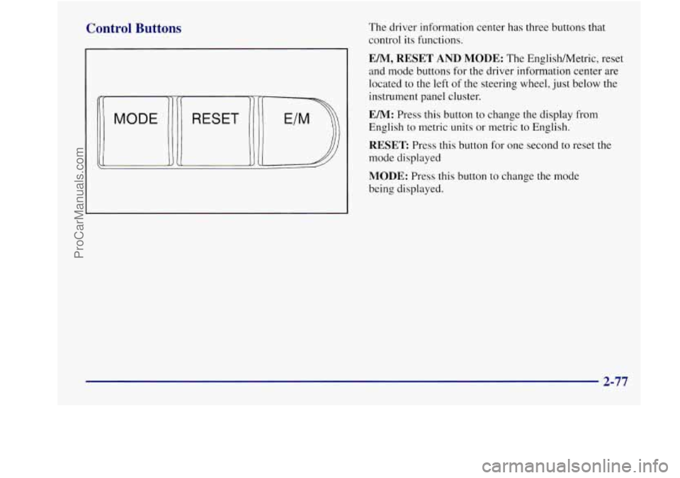 BUICK REGAL 1998 Owners Manual Control Buttons
I
RESET
The driver information center has three buttons that
control its functions.
EM, RESET AND MODE: The EnglishMetric, reset
and mode buttons
for the driver informati BUICK REGAL 1998 Owners Manual Control Buttons
I
RESET
The driver information center has three buttons that
control its functions.
EM, RESET AND MODE: The EnglishMetric, reset
and mode buttons
for the driver informati