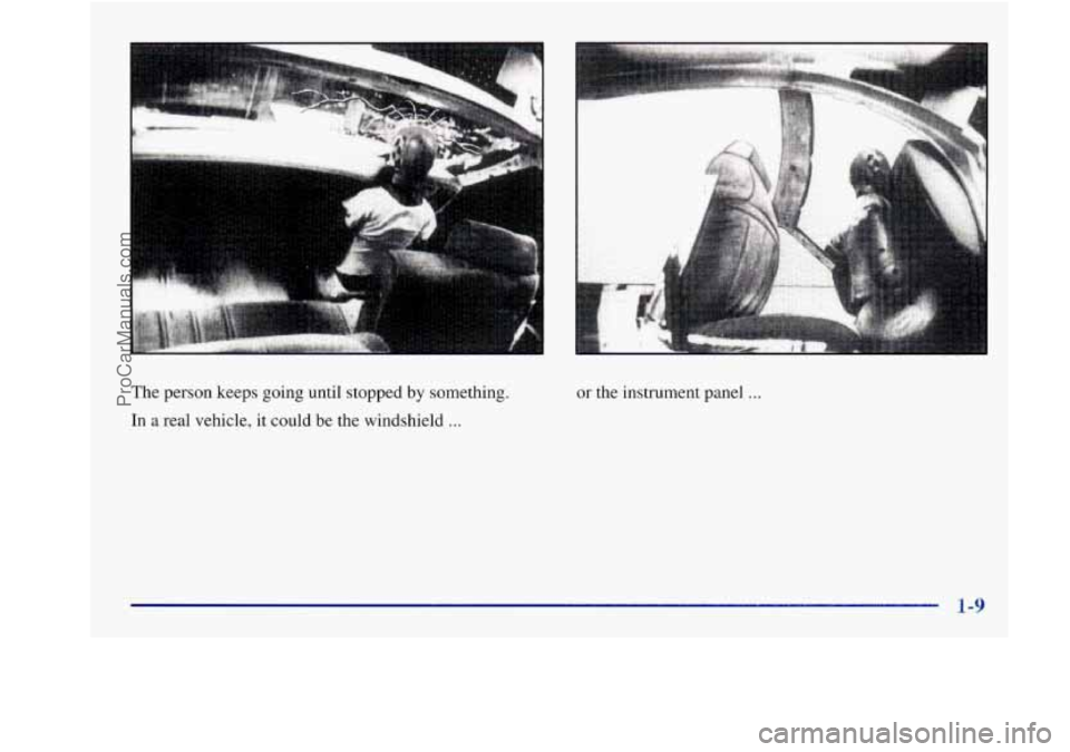 BUICK REGAL 1998 User Guide The person keeps going until stopped by something.
In a real vehicle,
it could be the windshield ...
or the instrument panel ...
1-9
ProCarManuals.com BUICK REGAL 1998 User Guide The person keeps going until stopped by something.
In a real vehicle,
it could be the windshield ...
or the instrument panel ...
1-9
ProCarManuals.com