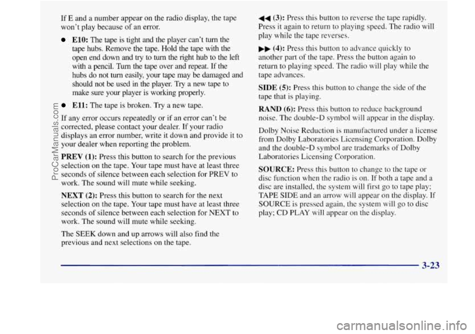BUICK REGAL 1998 Owners Manual If E and a number appear on the radio display, the tape
won’t play because
of an error.
ElO: The tape is tight and the player can’t turn the
tape hubs. Remove the tape. Hold th BUICK REGAL 1998 Owners Manual If E and a number appear on the radio display, the tape
won’t play because
of an error.
ElO: The tape is tight and the player can’t turn the
tape hubs. Remove the tape. Hold th
