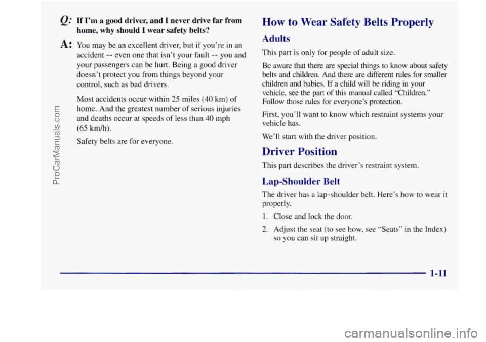 BUICK REGAL 1998 User Guide Q: If I’m a good driver, and I never drive far from
home, why should
I wear safety belts?
A: You may be an excellent driver, but if you’re in an
accident
-- even one that isn’t yo BUICK REGAL 1998 User Guide Q: If I’m a good driver, and I never drive far from
home, why should
I wear safety belts?
A: You may be an excellent driver, but if you’re in an
accident
-- even one that isn’t yo