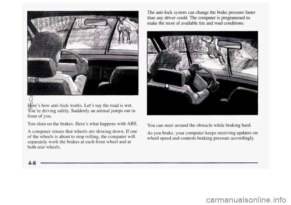 BUICK REGAL 1998 Owners Manual Here’s how anti-lock works. Let’s say the road is wet.
You’re driving safely. Suddenly an animal jumps out in
front
of you.
You slam on the brakes. Here’s what happens with ABS.
A BUICK REGAL 1998 Owners Manual Here’s how anti-lock works. Let’s say the road is wet.
You’re driving safely. Suddenly an animal jumps out in
front
of you.
You slam on the brakes. Here’s what happens with ABS.
A