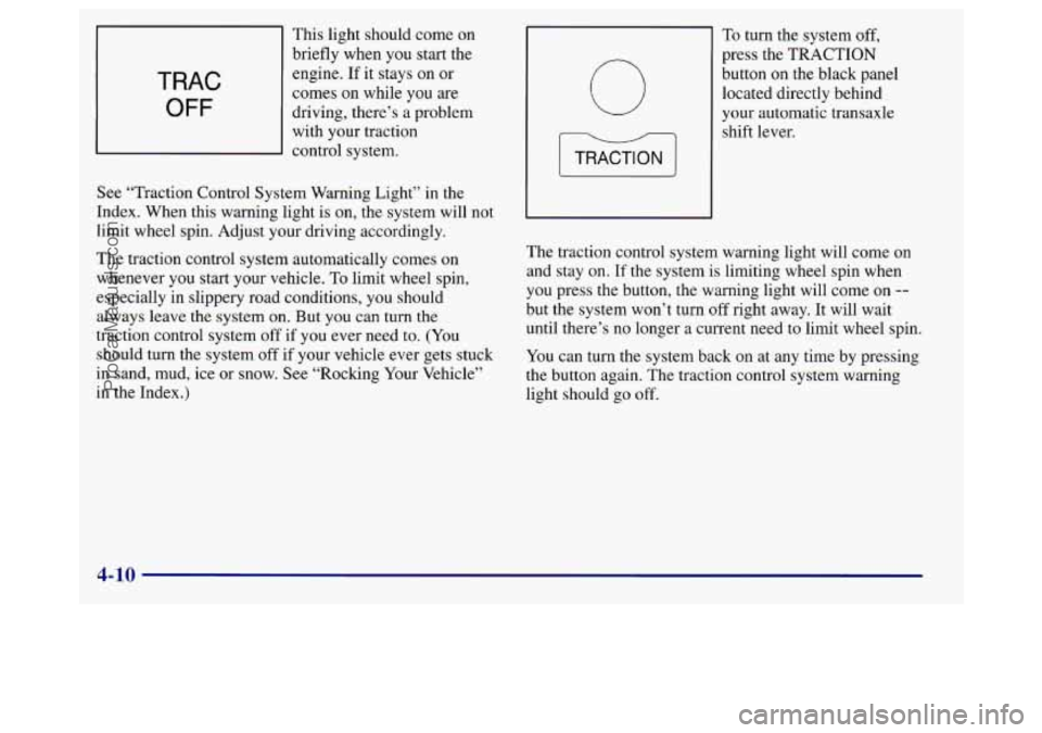 BUICK REGAL 1998 Owners Manual 1
This light should come on
briefly when
you start the
TRAC
OFF
engine. If it stays on or
comes on while you are
driving, there’s a problem
with your traction
control system.
See BUICK REGAL 1998 Owners Manual 1
This light should come on
briefly when
you start the
TRAC
OFF
engine. If it stays on or
comes on while you are
driving, there’s a problem
with your traction
control system.
See