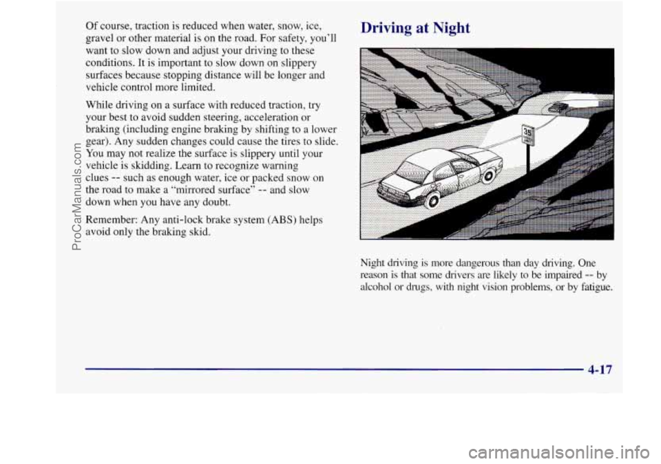 BUICK REGAL 1998 Owners Manual Of course, traction is reduced when water, snow, ice,
gravel or other material is on the road.
For safety, you’ll
want to slow down and adjust your driving to these
conditions. It BUICK REGAL 1998 Owners Manual Of course, traction is reduced when water, snow, ice,
gravel or other material is on the road.
For safety, you’ll
want to slow down and adjust your driving to these
conditions. It