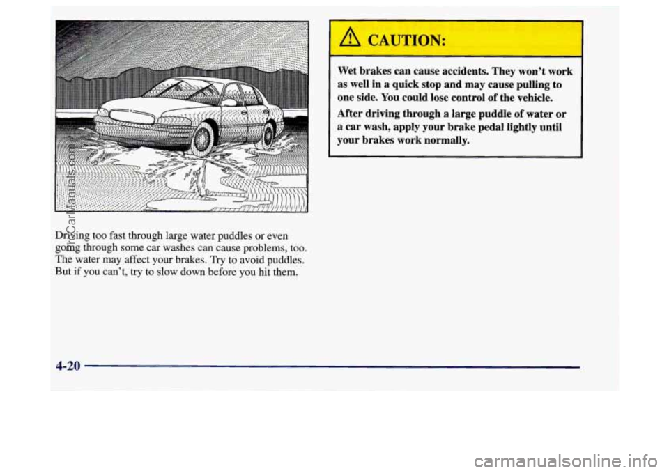 BUICK REGAL 1998 Owners Manual Driving too fast through large water puddles or even
going through some car washes can cause problems, too.
The water may affect your brakes. Try to avoid puddles.
But if you cant, try to BUICK REGAL 1998 Owners Manual Driving too fast through large water puddles or even
going through some car washes can cause problems, too.
The water may affect your brakes. Try to avoid puddles.
But if you cant, try to
