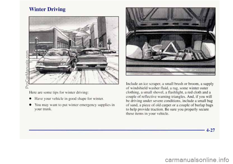 BUICK REGAL 1998 Owners Manual Winter Driving
Here are some tips for winter driving:
0 Have your vehicle in good shape for winter
You may want to put winter emergency supplies in
your trunk. Include
an ice scraper, a s BUICK REGAL 1998 Owners Manual Winter Driving
Here are some tips for winter driving:
0 Have your vehicle in good shape for winter
You may want to put winter emergency supplies in
your trunk. Include
an ice scraper, a s