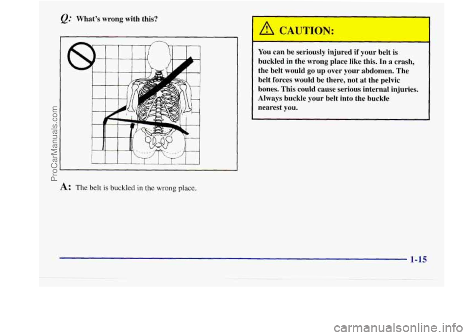 BUICK REGAL 1998 Owners Manual What’s wrong with this?
I
1
A: The belt is buckled in the wrong place.
1
You can be seriously injured if your belt is
buckled in the wrong place like this. In
a crash,
the BUICK REGAL 1998 Owners Manual What’s wrong with this?
I
1
A: The belt is buckled in the wrong place.
1
You can be seriously injured if your belt is
buckled in the wrong place like this. In
a crash,
the
