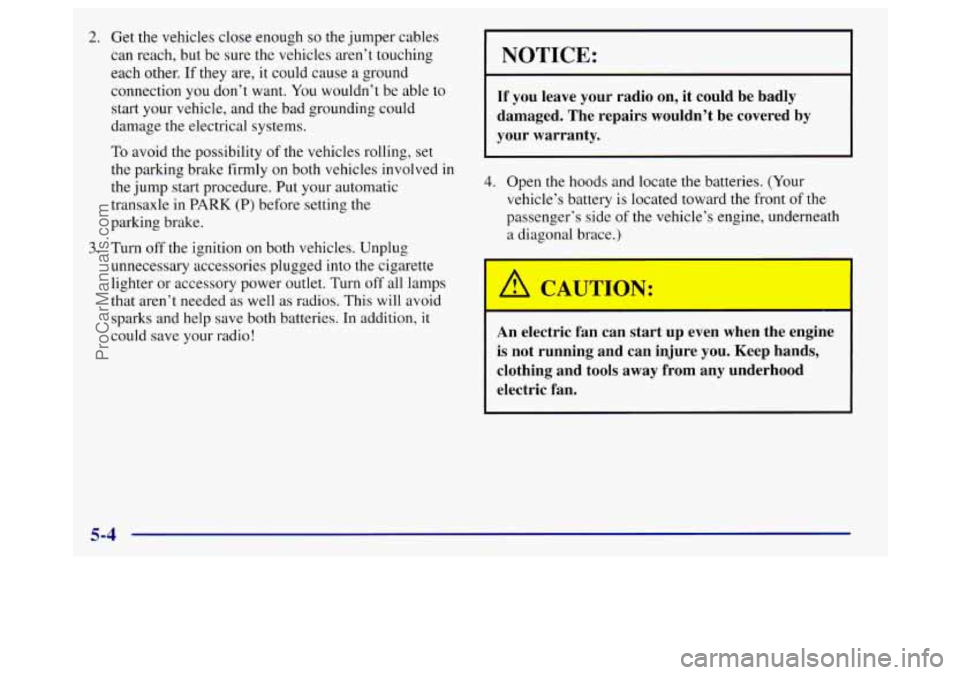 BUICK REGAL 1998 Owners Manual 2. Get the vehicles close enough so the jumper cables
can reach, but be sure the vehicles aren’t touching
each other. If they are, it could cause
a ground
connection you don’t want. Y BUICK REGAL 1998 Owners Manual 2. Get the vehicles close enough so the jumper cables
can reach, but be sure the vehicles aren’t touching
each other. If they are, it could cause
a ground
connection you don’t want. Y