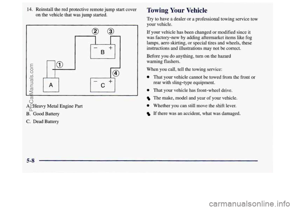 BUICK REGAL 1998 Owners Manual 14. Reinstall the red protective remote jump start cover
on the vehicle that was jump started.
A. Heavy Metal Engine Part
B. Good Battery
C. Dead Battery
Towing Your Vehicle
Try to have a d BUICK REGAL 1998 Owners Manual 14. Reinstall the red protective remote jump start cover
on the vehicle that was jump started.
A. Heavy Metal Engine Part
B. Good Battery
C. Dead Battery
Towing Your Vehicle
Try to have a d