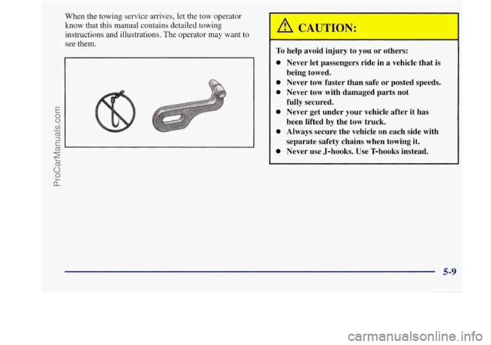 BUICK REGAL 1998 Owners Manual When the towing service arrives, let the tow operator
know that this manual contains detailed towing
instructions and illustrations. The operator may want to
see them.
To help avoid BUICK REGAL 1998 Owners Manual When the towing service arrives, let the tow operator
know that this manual contains detailed towing
instructions and illustrations. The operator may want to
see them.
To help avoid