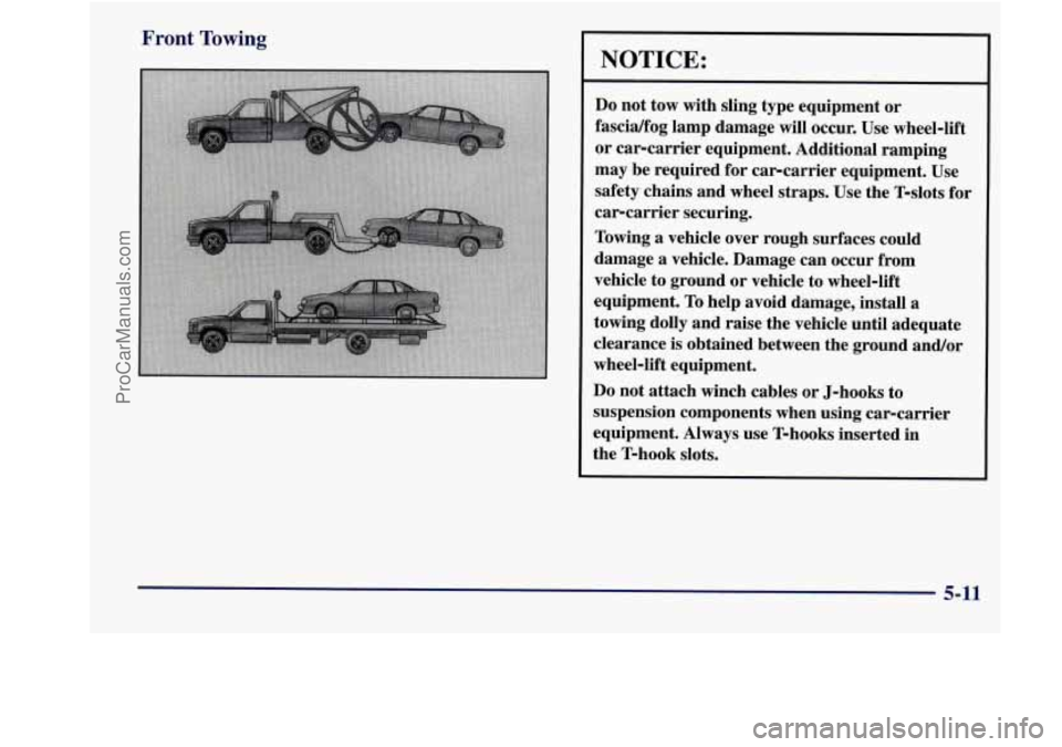 BUICK REGAL 1998 Owners Manual Front Towing
NOTICE:
Do not tow with sling type equipment or
fascidfog lamp damage will occur. Use wheel-lift
or car-carrier equipment. Additional ramping
may be required for car- BUICK REGAL 1998 Owners Manual Front Towing
NOTICE:
Do not tow with sling type equipment or
fascidfog lamp damage will occur. Use wheel-lift
or car-carrier equipment. Additional ramping
may be required for car-