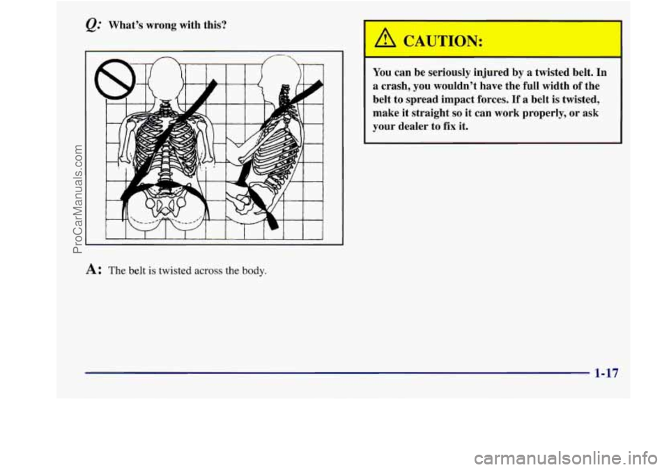 BUICK REGAL 1998 Owners Manual &= Whats wrong with this?
A c 4UTOT:
You can be seriously injured by a twisted belt. In
a crash, you wouldnt have the full width
of the
belt to spread impact forces. If BUICK REGAL 1998 Owners Manual &= Whats wrong with this?
A c 4UTOT:
You can be seriously injured by a twisted belt. In
a crash, you wouldnt have the full width
of the
belt to spread impact forces. If