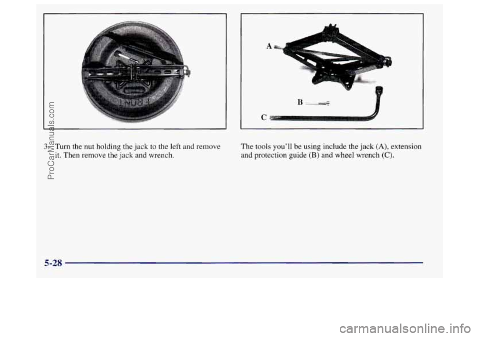BUICK REGAL 1998 Owners Manual A
3. Turn the nut holding the jack to the left and remove
it. Then remove the jack and wrench. The tools you’ll
be using include the jack (A), extension
and protection guide (B) and wheel BUICK REGAL 1998 Owners Manual A
3. Turn the nut holding the jack to the left and remove
it. Then remove the jack and wrench. The tools you’ll
be using include the jack (A), extension
and protection guide (B) and wheel