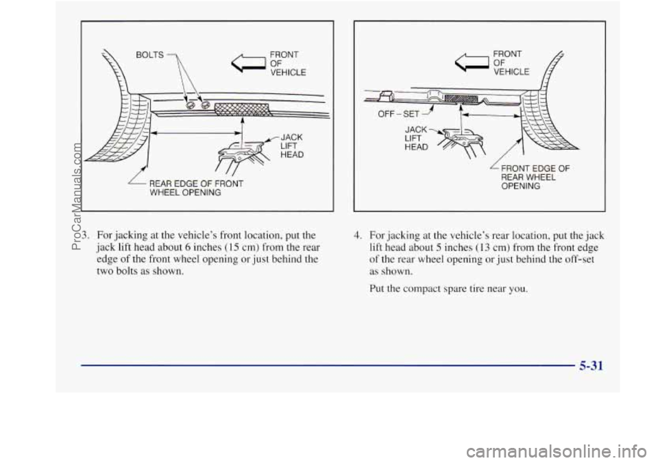 BUICK REGAL 1998 Owners Manual FRONT VEHICLE
\ \
- REAR EDGE OF FRONT
WHEEL OPENING
3. For jacking at the vehicle’s front location, put the
jack lift head about
6 inches (1 5 cm) from the rear
edge of the front wh BUICK REGAL 1998 Owners Manual FRONT VEHICLE
\ \
- REAR EDGE OF FRONT
WHEEL OPENING
3. For jacking at the vehicle’s front location, put the
jack lift head about
6 inches (1 5 cm) from the rear
edge of the front wh