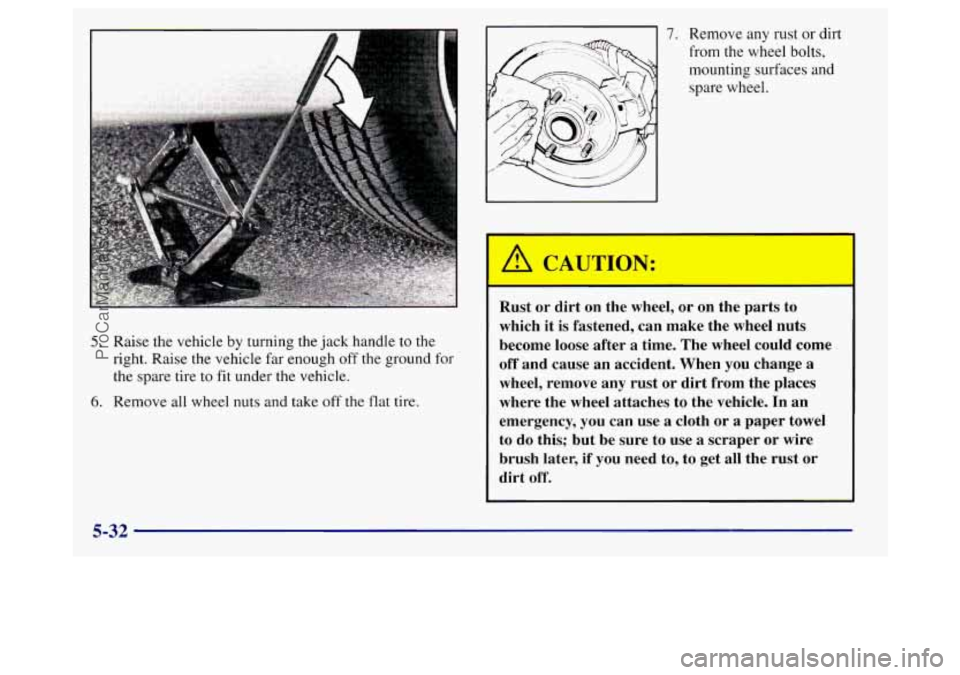 BUICK REGAL 1998 Owners Manual 5. Raise the vehicle by turning the jack handle to the
right. Raise the vehicle far enough off the ground for
the spare tire to fit under the vehicle.
6. Remove all wheel nuts and take o BUICK REGAL 1998 Owners Manual 5. Raise the vehicle by turning the jack handle to the
right. Raise the vehicle far enough off the ground for
the spare tire to fit under the vehicle.
6. Remove all wheel nuts and take o