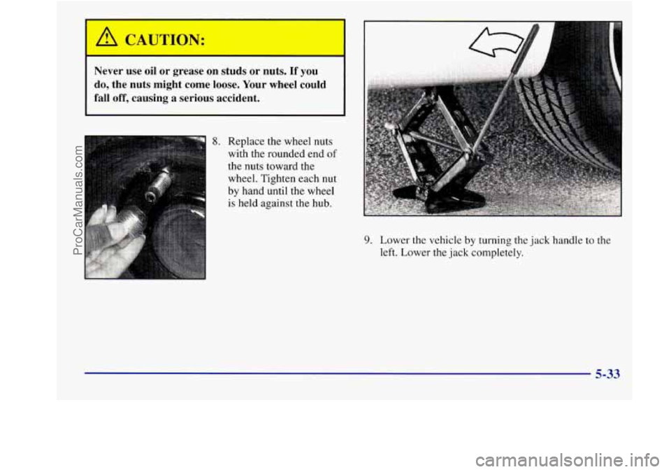 BUICK REGAL 1998 Owners Manual I A CAUTION:
Never use oil or grease on studs or nuts. If you
do, the nuts might come loose. Your wheel could
fall off, causing
a serious accident.
Replace the wheel nuts
with BUICK REGAL 1998 Owners Manual I A CAUTION:
Never use oil or grease on studs or nuts. If you
do, the nuts might come loose. Your wheel could
fall off, causing
a serious accident.
Replace the wheel nuts
with