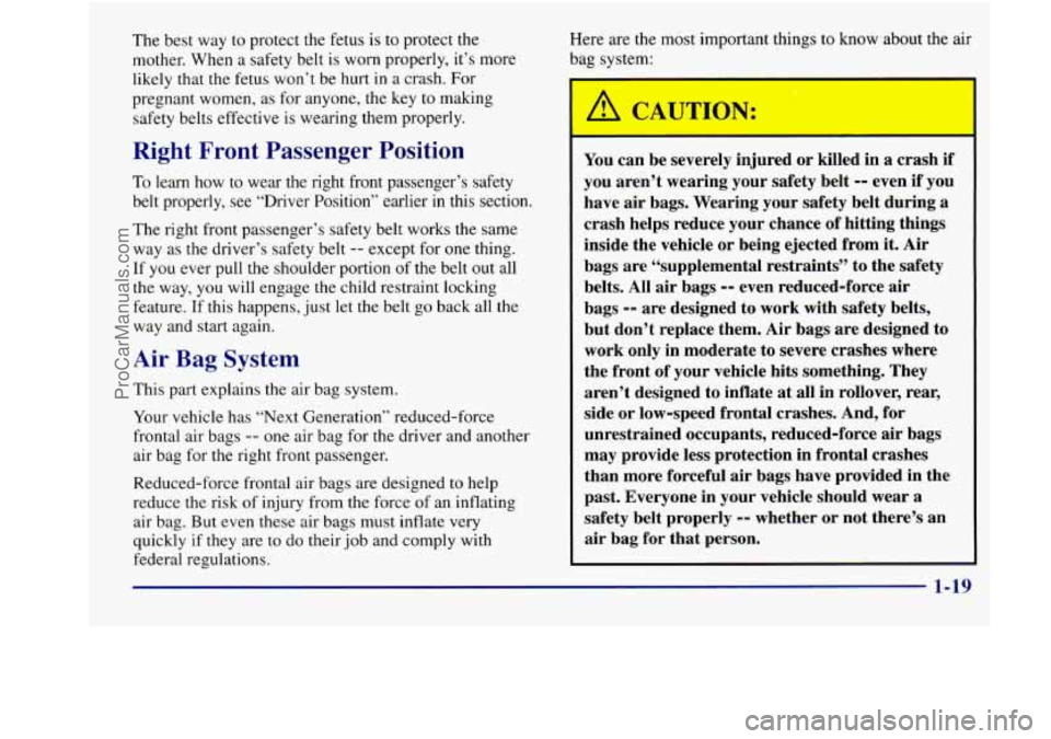 BUICK REGAL 1998 Owners Manual The best way to protect the fetus is to protect the
mother. When a safety belt is worn properly, it’s more
likely that the fetus won’t be hurt in a crash. For
pregnant women, a BUICK REGAL 1998 Owners Manual The best way to protect the fetus is to protect the
mother. When a safety belt is worn properly, it’s more
likely that the fetus won’t be hurt in a crash. For
pregnant women, a