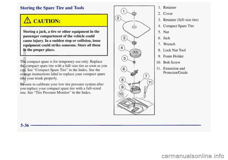 BUICK REGAL 1998 Owners Manual Storing the Spare Tire and Tools
Storing a jack, a tire or other equipment in the
passenger compartment
of the vehicle could
cause injury. In a sudden stop or collision, loos BUICK REGAL 1998 Owners Manual Storing the Spare Tire and Tools
Storing a jack, a tire or other equipment in the
passenger compartment
of the vehicle could
cause injury. In a sudden stop or collision, loos