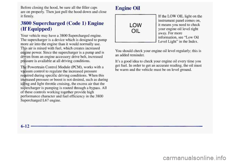 BUICK REGAL 1998 Owners Manual Before closing the hood, be sure all the filler caps
are on properly. Then just pull the hood down and close
it firmly.
3800 Supercharged (Code 1) Engine
(If Equipped)
Your vehicle m BUICK REGAL 1998 Owners Manual Before closing the hood, be sure all the filler caps
are on properly. Then just pull the hood down and close
it firmly.
3800 Supercharged (Code 1) Engine
(If Equipped)
Your vehicle m