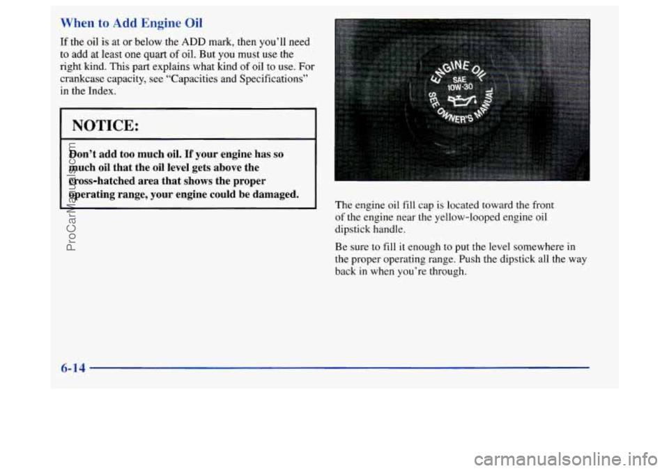 BUICK REGAL 1998 Owners Manual When to Add Engine Oil
If the oil is at or below the ADD mark, then you’ll need
to add at least one quart of oil. But you must use the
right kind. This part explains what kind
of BUICK REGAL 1998 Owners Manual When to Add Engine Oil
If the oil is at or below the ADD mark, then you’ll need
to add at least one quart of oil. But you must use the
right kind. This part explains what kind
of