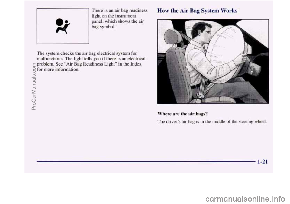 BUICK REGAL 1998 Owners Manual There is an air bag readiness
light on the instrument
panel, which
shows the air
bag symbol.
The system checks the air bag electrical system for
malfunctions. The light tells
you BUICK REGAL 1998 Owners Manual There is an air bag readiness
light on the instrument
panel, which
shows the air
bag symbol.
The system checks the air bag electrical system for
malfunctions. The light tells
you