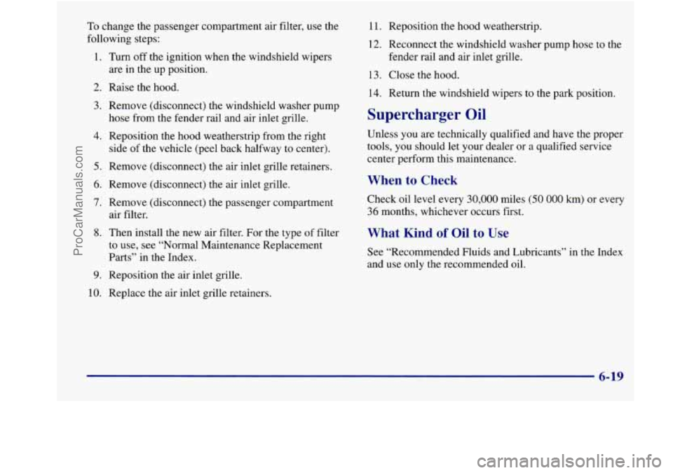 BUICK REGAL 1998 Owners Manual To change the passenger compartment air filter, use the
following steps:
1. Turn off the ignition when the windshield wipers
are in the up position.
2. Raise the hood.
3. Remove (d BUICK REGAL 1998 Owners Manual To change the passenger compartment air filter, use the
following steps:
1. Turn off the ignition when the windshield wipers
are in the up position.
2. Raise the hood.
3. Remove (d