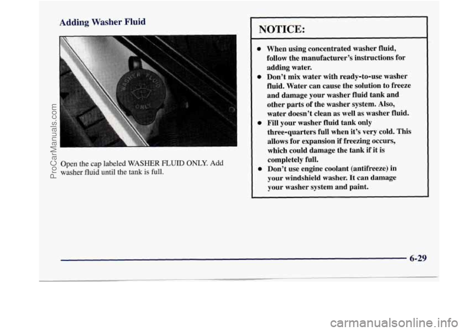 BUICK REGAL 1998 Owners Manual Adding Washer Fluid
Open the cap labeled WASHER FLUID ONLY. Add
washer fluid until the tank
is full.
NOTICE:
0
0
0
0
When using concentrated washer fluid,
follow the manufacturer’s BUICK REGAL 1998 Owners Manual Adding Washer Fluid
Open the cap labeled WASHER FLUID ONLY. Add
washer fluid until the tank
is full.
NOTICE:
0
0
0
0
When using concentrated washer fluid,
follow the manufacturer’s