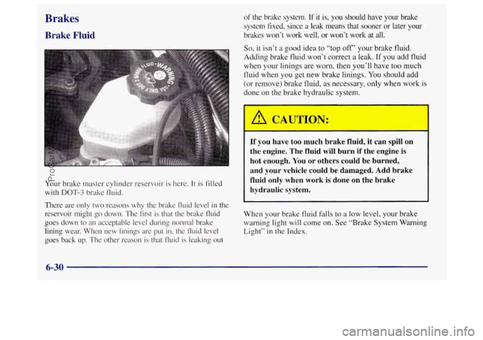 BUICK REGAL 1998 Owners Manual Brakes
Brake Fluid
Your brake master cylinder reservoir is here. It is filled
with
DOT-3 brake fluid.
There are only two reasons
why the brake fluid level in the
reservoir might
go BUICK REGAL 1998 Owners Manual Brakes
Brake Fluid
Your brake master cylinder reservoir is here. It is filled
with
DOT-3 brake fluid.
There are only two reasons
why the brake fluid level in the
reservoir might
go