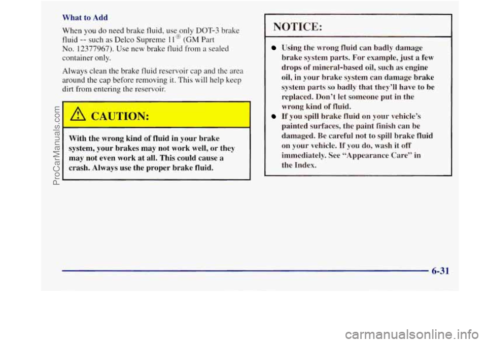 BUICK REGAL 1998 Owners Manual What to Add
When you do need brake fluid, use only DOT-3 brake
fluid
-- such as Delco Supreme 1 l@ (GM Part
No. 12377967). Use new brake fluid from a sealed
container only.
Always c BUICK REGAL 1998 Owners Manual What to Add
When you do need brake fluid, use only DOT-3 brake
fluid
-- such as Delco Supreme 1 l@ (GM Part
No. 12377967). Use new brake fluid from a sealed
container only.
Always c
