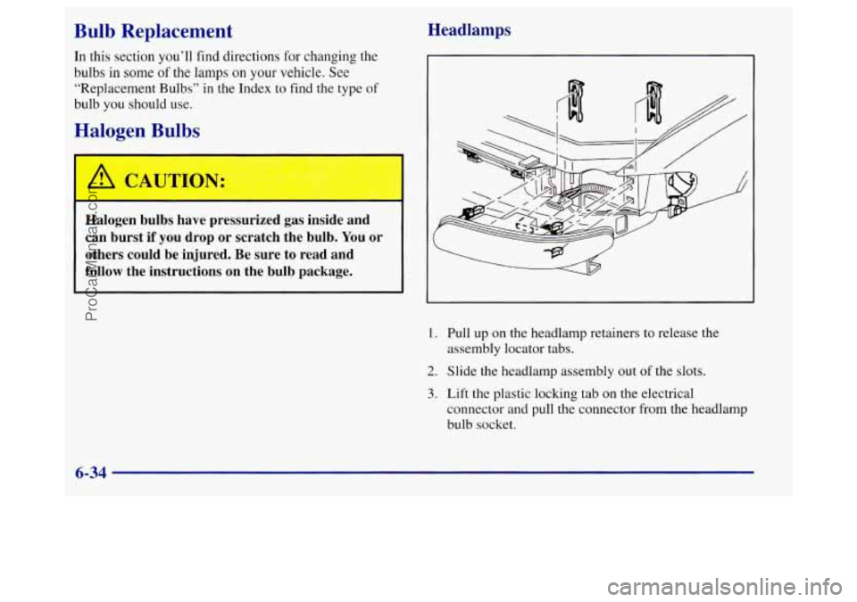 BUICK REGAL 1998 Owners Manual Bulb Replacement
In this section you’ll find directions for changing the
bulbs in some
of the lamps on your vehicle. See
“Replacement Bulbs”
in the Index to find the type of
bulb you BUICK REGAL 1998 Owners Manual Bulb Replacement
In this section you’ll find directions for changing the
bulbs in some
of the lamps on your vehicle. See
“Replacement Bulbs”
in the Index to find the type of
bulb you