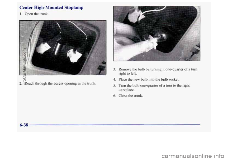 BUICK REGAL 1998 Owners Manual Center High-Mounted Stoplamp
1. Open the trunk.
2. Reach through the access opening in the trunk.
3. Remove the bulb by turning it one-quarter of a turn
right to left.
4. Place the new b BUICK REGAL 1998 Owners Manual Center High-Mounted Stoplamp
1. Open the trunk.
2. Reach through the access opening in the trunk.
3. Remove the bulb by turning it one-quarter of a turn
right to left.
4. Place the new b