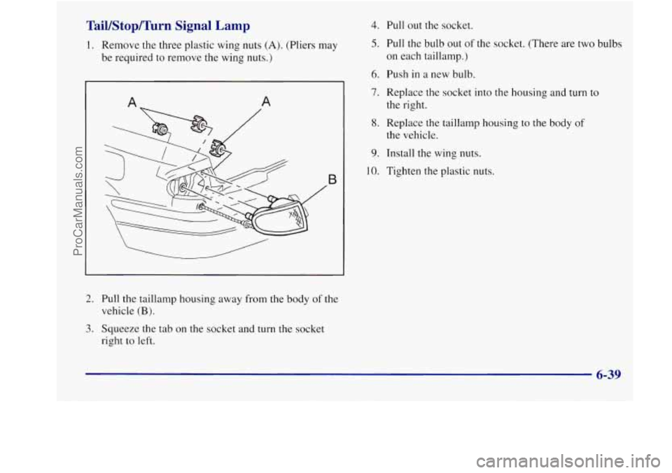 BUICK REGAL 1998 Owners Manual Tail/Stop/Turn Signal Lamp
1. Remove the three plastic wing nuts (A). (Pliers may
be required to remove the wing nuts.)
A A
B
2. Pull the taillamp housing away from the body of the
3. BUICK REGAL 1998 Owners Manual Tail/Stop/Turn Signal Lamp
1. Remove the three plastic wing nuts (A). (Pliers may
be required to remove the wing nuts.)
A A
B
2. Pull the taillamp housing away from the body of the
3.