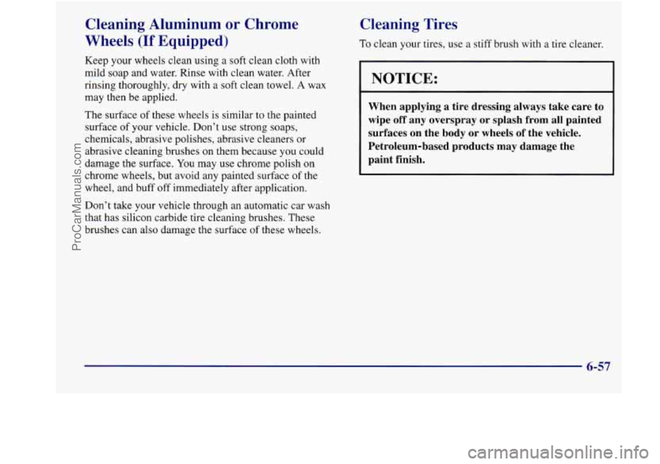 BUICK REGAL 1998 Owners Manual Cleaning Aluminum or Chrome
Wheels
(If Equipped)
Keep your wheels clean using a soft clean cloth with
mild soap and water. Rinse with clean water. After
rinsing thoroughly, dry with BUICK REGAL 1998 Owners Manual Cleaning Aluminum or Chrome
Wheels
(If Equipped)
Keep your wheels clean using a soft clean cloth with
mild soap and water. Rinse with clean water. After
rinsing thoroughly, dry with