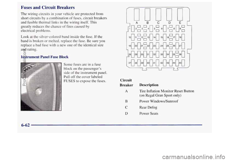 BUICK REGAL 1998 Owners Manual Fuses and Circuit Breakers
The wiring circuits in your vehicle are protected from
short circuits by a combination of fuses, circuit breakers
and fusible thermal links in the wiring itse BUICK REGAL 1998 Owners Manual Fuses and Circuit Breakers
The wiring circuits in your vehicle are protected from
short circuits by a combination of fuses, circuit breakers
and fusible thermal links in the wiring itse