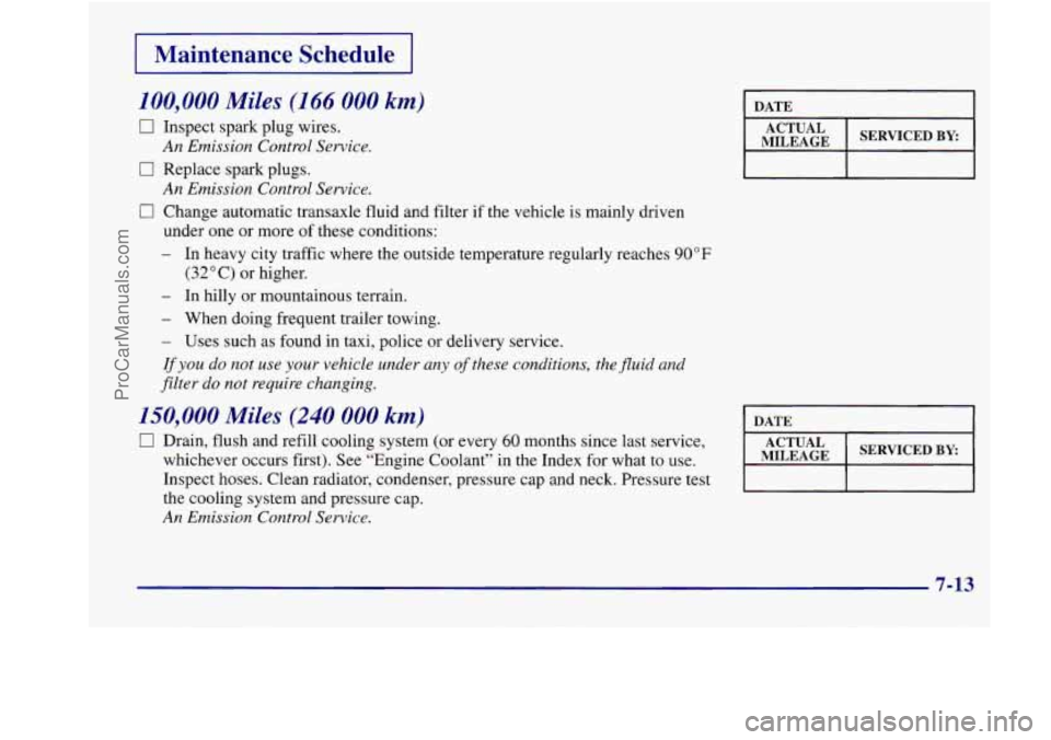 BUICK REGAL 1998 Owners Manual 1 Maintenance Schedule I
100,000 Miles (166 000 km)
0 Inspect spark plug wires.
An Emission Control Service.
0 Replace spark plugs.
0 Change automatic transaxle fluid and filter if the BUICK REGAL 1998 Owners Manual 1 Maintenance Schedule I
100,000 Miles (166 000 km)
0 Inspect spark plug wires.
An Emission Control Service.
0 Replace spark plugs.
0 Change automatic transaxle fluid and filter if the