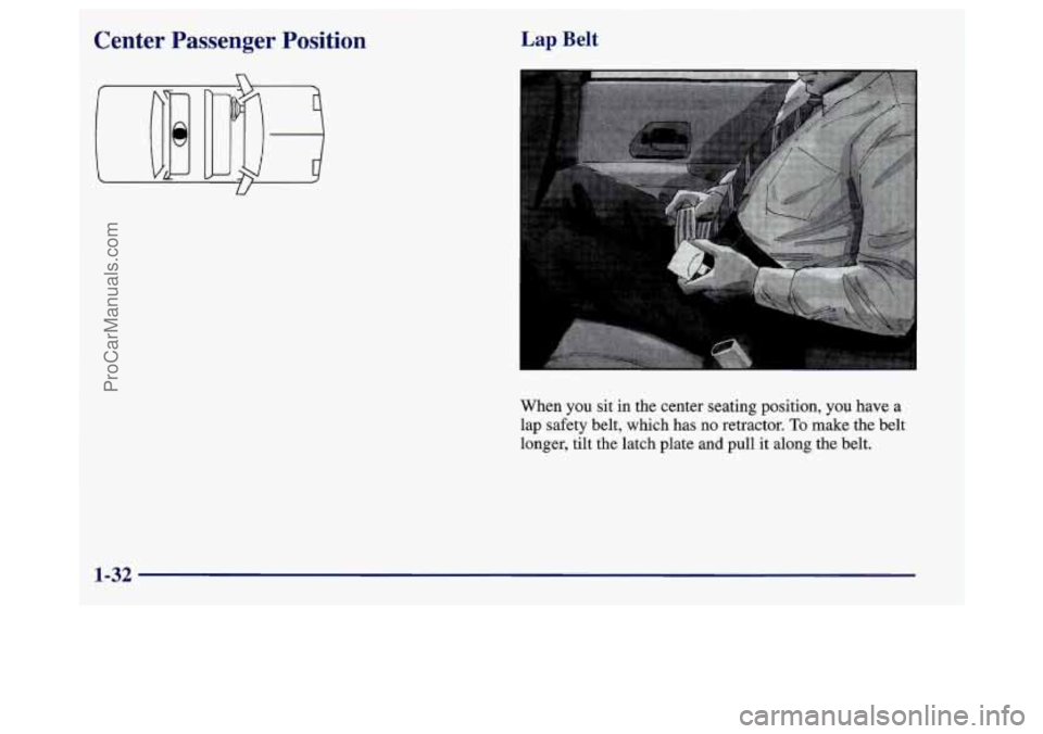 BUICK REGAL 1998 Owners Guide w
Center Passenger Position Lap Belt
When you sit in the center seating position, you have a
lap safety belt, which has no retractor.
To make the belt
longer, tilt the latch plate
and pull it BUICK REGAL 1998 Owners Guide w
Center Passenger Position Lap Belt
When you sit in the center seating position, you have a
lap safety belt, which has no retractor.
To make the belt
longer, tilt the latch plate
and pull it