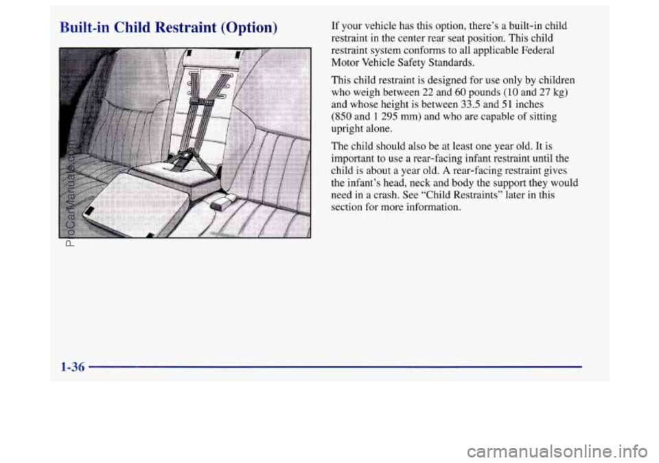 BUICK REGAL 1998 Service Manual Built-in  Child  Restraint  (Option) 
r 
If your vehicle has this option, there’s a built-in  child 
restraint in the  center rear seat position.  This child 
restraint system conforms to all  appli