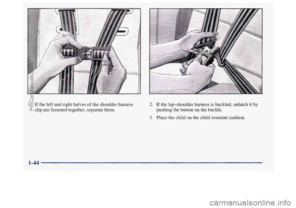 BUICK REGAL 1998 Workshop Manual 1. If the left and  right halves of the shoulder harness 
clip  are  fastened together,  separate  them. 2. If the lap-shoulder harness is buckled, unlatch  it by 
pushing the button on the buckle. 
3
