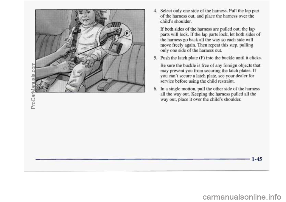 BUICK REGAL 1998 Workshop Manual 4. Select only one side  of the  harness.  Pull  the  lap  part 
of  the  harness  out, and place  the harness over  the 
child’s  shoulder. 
If both sides  of the  harness are pulled  out,  the  la