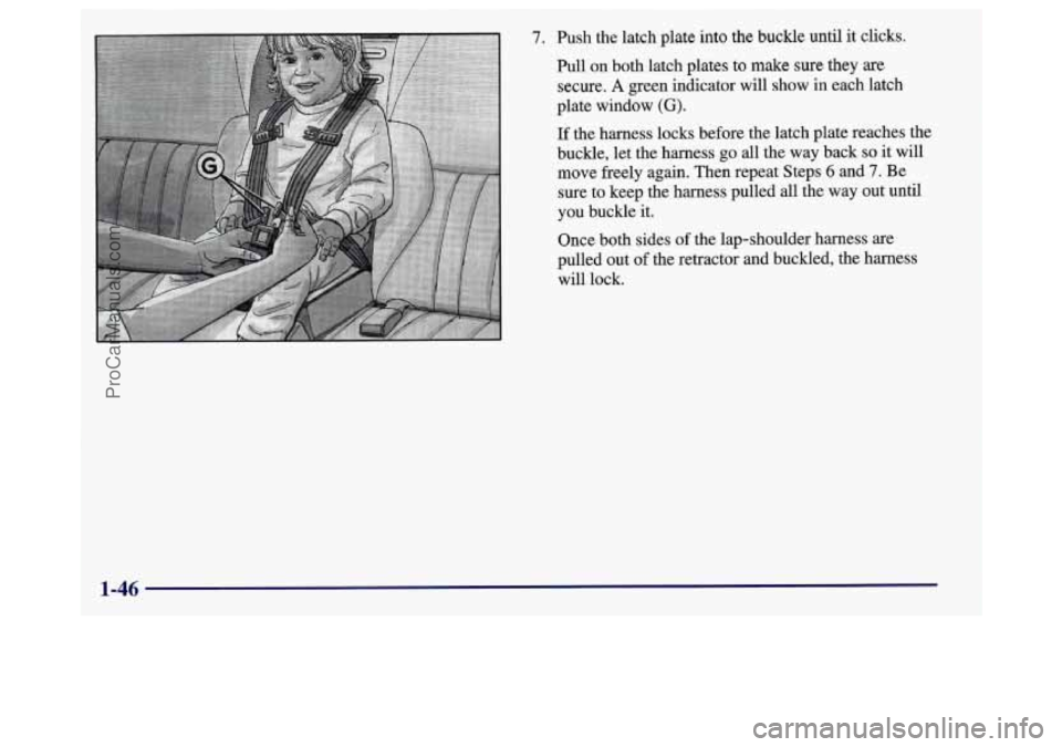 BUICK REGAL 1998 Workshop Manual 7. Push the latch plate into the buckle  until it clicks. 
Pull on both latch plates  to make sure they are 
LQC~. A green indkatw will show in each latch 
plate 
window ((3). 
If the harness locks  b