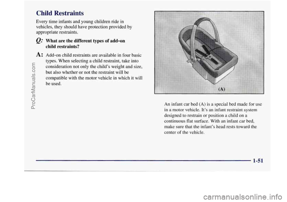 BUICK REGAL 1998 Workshop Manual Child  Restraints 
Every  time  infants and young children  ride  in 
vehicles,  they should  have  protection  provided by 
appropriate  restraints. 
What  are  the  different  types of add-on 
child