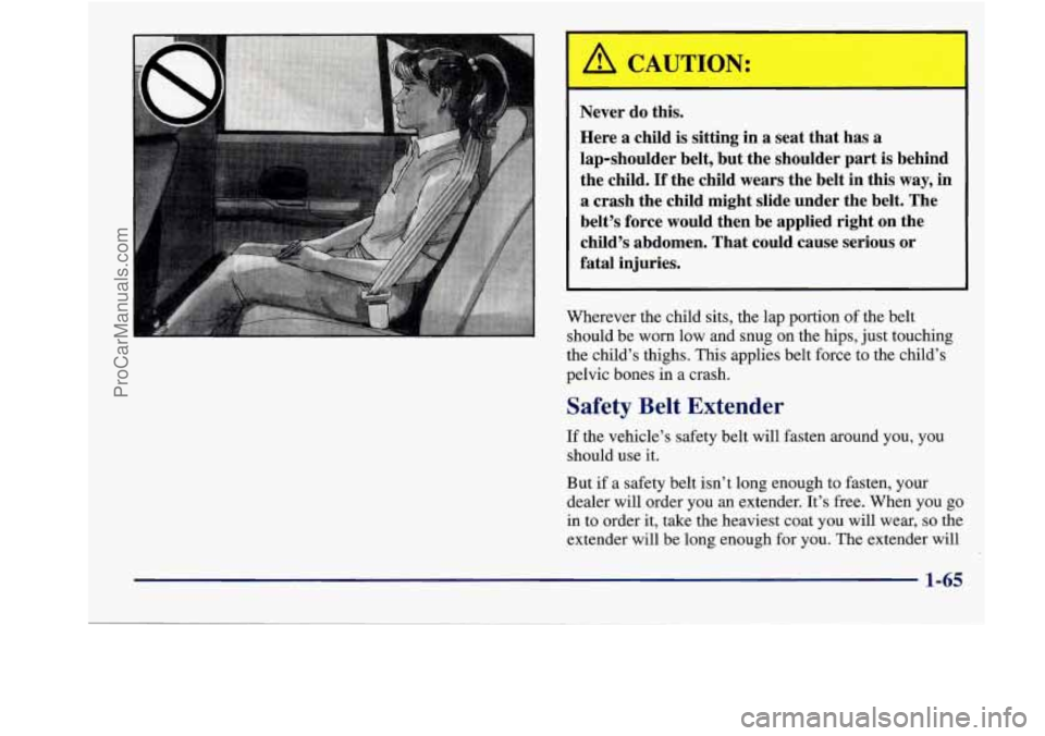 BUICK REGAL 1998 Manual PDF Never  do  this. 
Here a child  is  sitting in 
a seat that  has a 
lap-shoulder  belt, but the shoulder  part is  behind 
the  child. 
If the child  wears  the belt  in this way, in 
a  crash  the ch