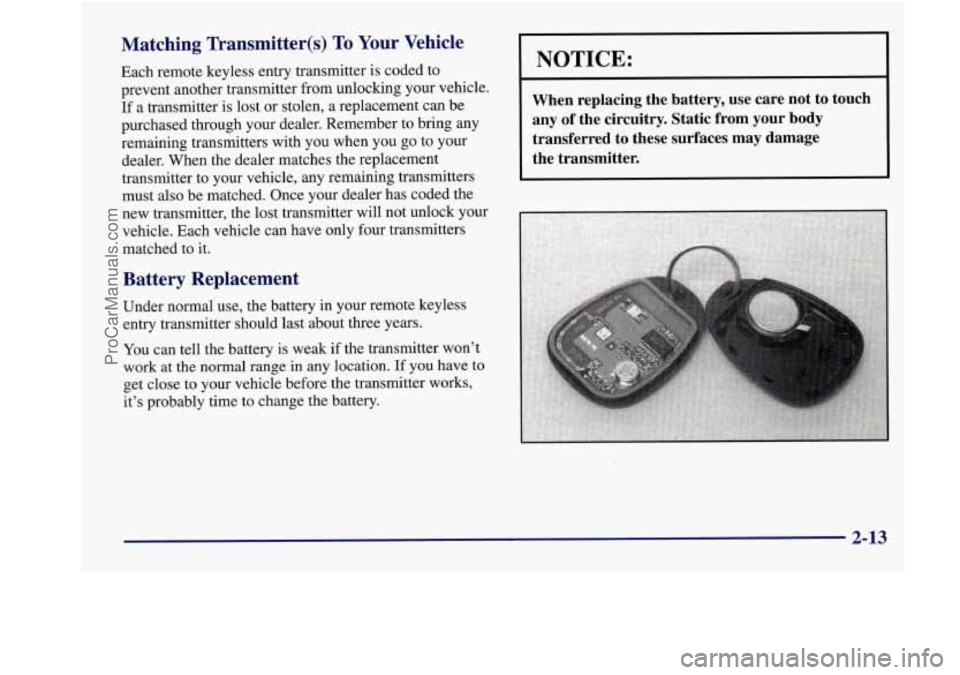 BUICK REGAL 1998 Manual Online Matching  Transmitter(s) To Your  Vehicle 
Each  remote  keyless  entry  transmitter is coded to 
prevent another  transmitter  from  unlocking  your vehicle. 
If  a  transmitter  is lost  or  stolen,