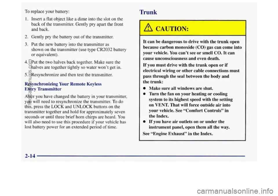 BUICK REGAL 1998 Manual Online To replace your battery: Trunk 
1. Insert a  flat  object  like  a  dime  into the slot on the 
back 
of the transmitter. Gently  pry apart the front 
and  back. 
2. Gently  pry the battery  out of th