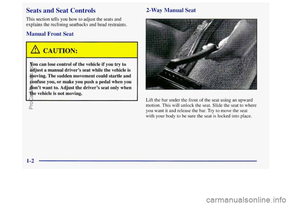 BUICK REGAL 1998 Owners Manual Seats and Seat Controls
This section tells you how to adjust the seats and
explains the reclining seatbacks and head restraints.
Manual Front Seat
A C. UTION:
--
You can lose control BUICK REGAL 1998 Owners Manual Seats and Seat Controls
This section tells you how to adjust the seats and
explains the reclining seatbacks and head restraints.
Manual Front Seat
A C. UTION:
--
You can lose control