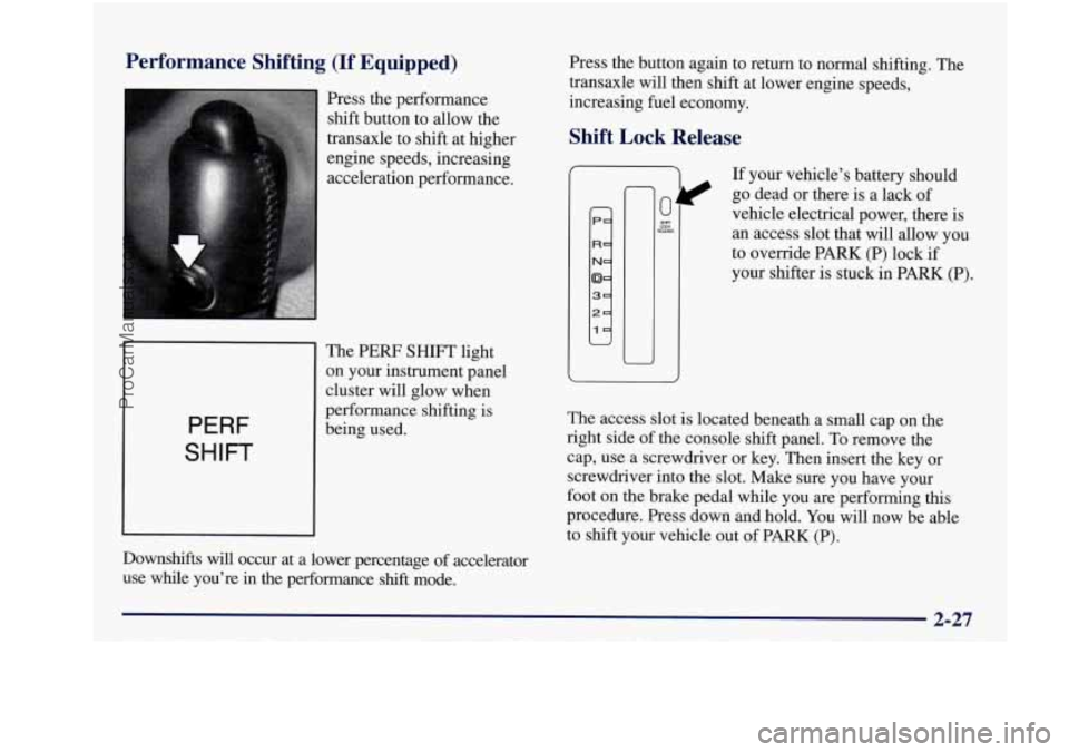 BUICK REGAL 1997  Owners Manual Performance  Shifting  (If  Equipped) 
Press  the  performance shift  button  to  allow  the 
transaxle 
to shift  at  higher 
engine  speeds,  increasing 
acceleration  performance. 
PERF 
SHIFT 
The