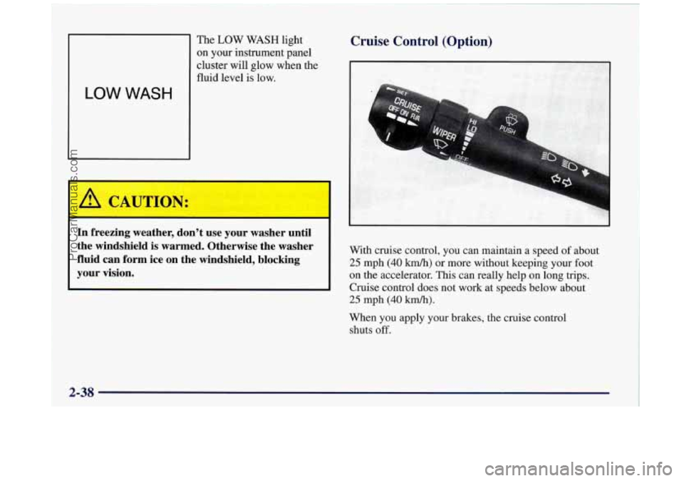 BUICK REGAL 1997  Owners Manual The LOW WASH light 
on  your  instrument  panel 
cluster  will  glow  when  the 
fluid  level 
is low. 
Cruise  Control  (Option) 
In  freezing  weather,  don’t  use  your  washer  until 
the  winds
