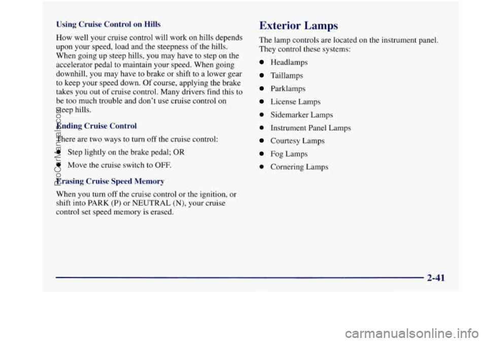 BUICK REGAL 1997 Owners Manual Using Cruise Control on Hills
How well your cruise control will work on hills depends
upon your speed, load and the steepness
of the hills.
When going up steep hills, you may have BUICK REGAL 1997 Owners Manual Using Cruise Control on Hills
How well your cruise control will work on hills depends
upon your speed, load and the steepness
of the hills.
When going up steep hills, you may have