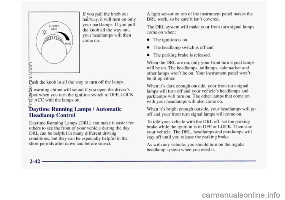 BUICK REGAL 1997 Owners Manual If you pull the knob out
halfway,
it will turn on only
your parklamps. If you pull
the knob all the way out,
your headlamps
will then
come on.
Push the knob
in all the way to turn BUICK REGAL 1997 Owners Manual If you pull the knob out
halfway,
it will turn on only
your parklamps. If you pull
the knob all the way out,
your headlamps
will then
come on.
Push the knob
in all the way to turn